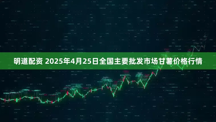 明道配资 2025年4月25日全国主要批发市场甘薯价格行情
