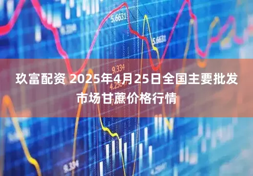 玖富配资 2025年4月25日全国主要批发市场甘蔗价格行情