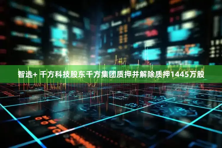 智选+ 千方科技股东千方集团质押并解除质押1445万股