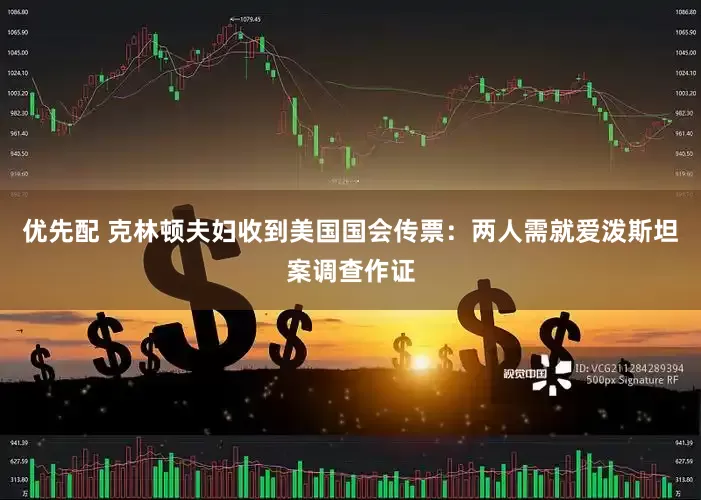 优先配 克林顿夫妇收到美国国会传票：两人需就爱泼斯坦案调查作证