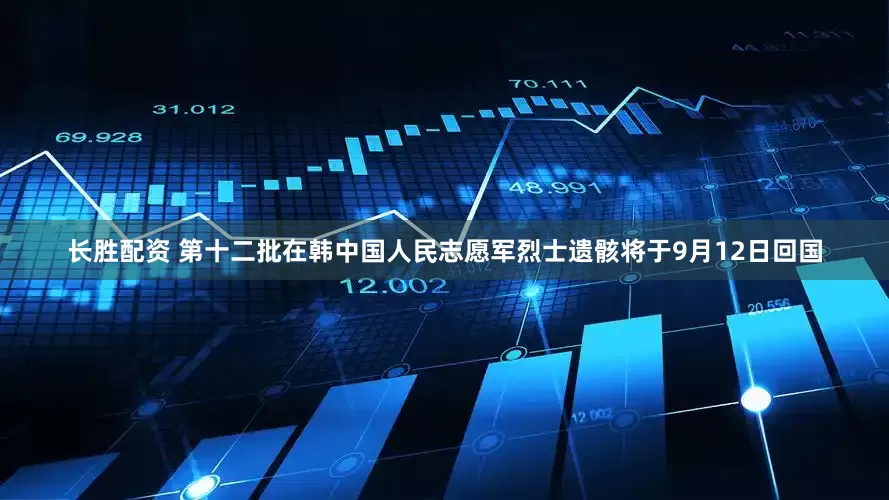长胜配资 第十二批在韩中国人民志愿军烈士遗骸将于9月12日回国