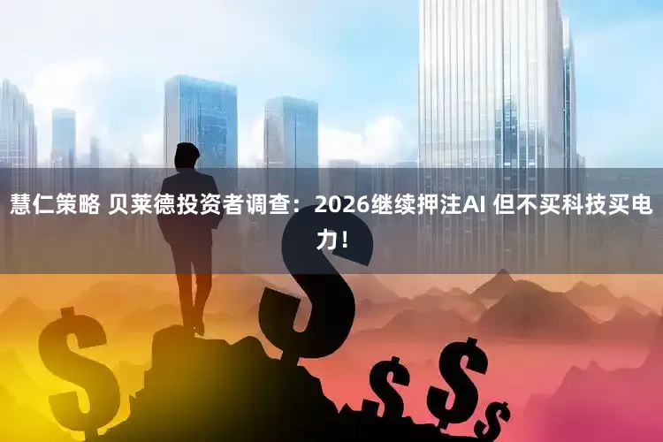 慧仁策略 贝莱德投资者调查：2026继续押注AI 但不买科技买电力！