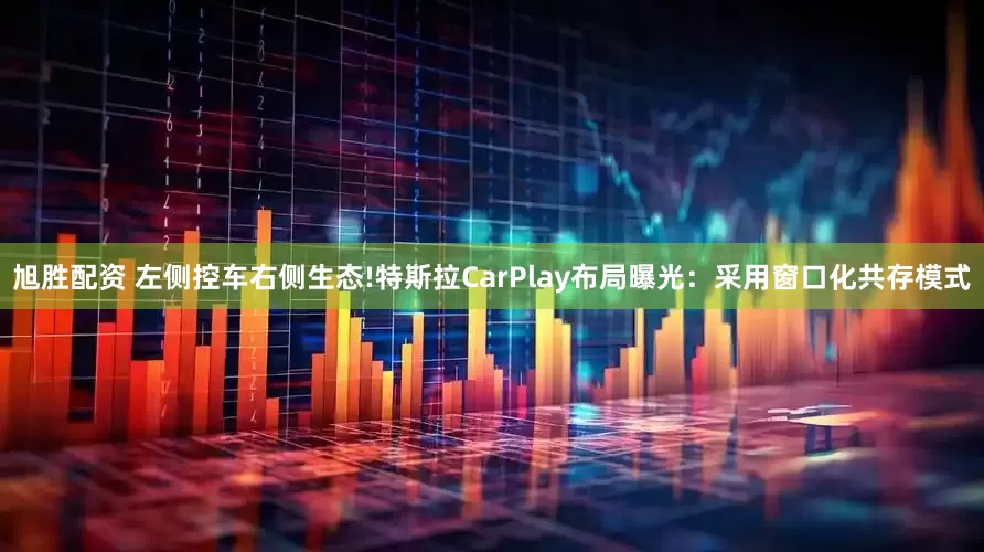 旭胜配资 左侧控车右侧生态!特斯拉CarPlay布局曝光：采用窗口化共存模式