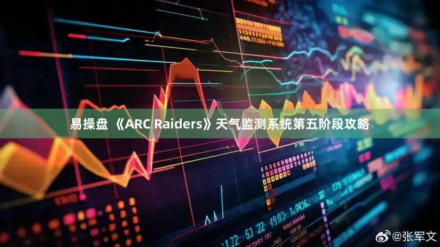 易操盘 《ARC Raiders》天气监测系统第五阶段攻略