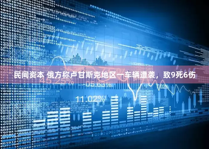 民间资本 俄方称卢甘斯克地区一车辆遭袭，致9死6伤